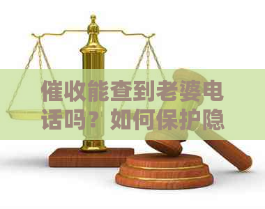 能查到老婆电话吗？如何保护隐私？