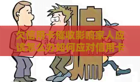 欠信用卡影响家人应该怎么办如何应对信用卡债务对家人的影响及追讨途径