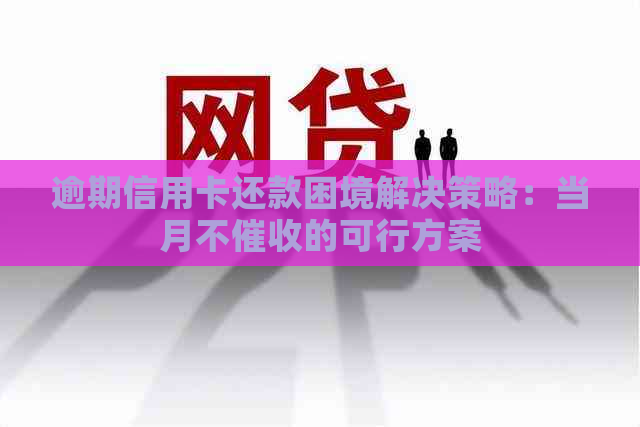 逾期信用卡还款困境解决策略：当月不的可行方案