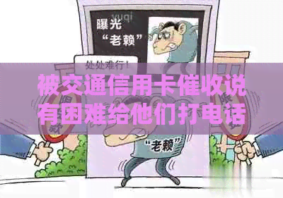 被交通信用卡说有困难给他们打电话有用吗？可以吗？