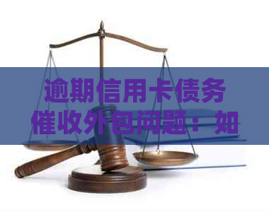 逾期信用卡债务外包问题：如何在处理与立案之间找到平？