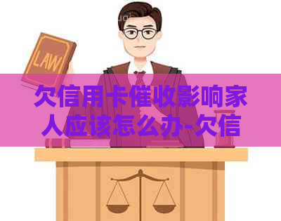 欠信用卡影响家人应该怎么办-欠信用卡影响家人应该怎么办呢