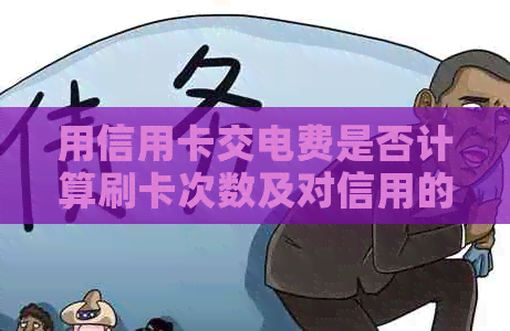 用信用卡交电费是否计算刷卡次数及对信用的影响分析