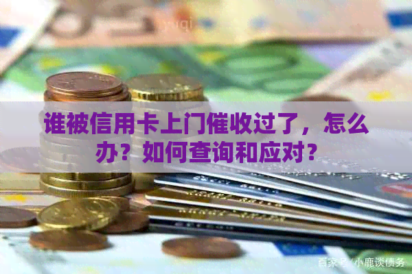 谁被信用卡上门过了，怎么办？如何查询和应对？