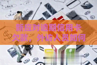 新应对逾期信用卡欠款，外访人员如何处理？怎样才能避免上门？