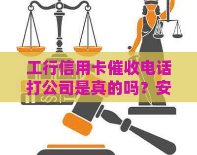 工行信用卡电话打公司是真的吗？安全吗？还是假的？