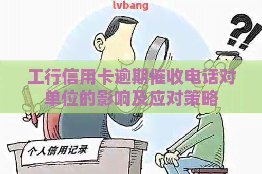 工行信用卡逾期电话对单位的影响及应对策略