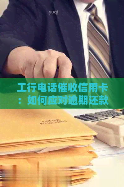 工行电话信用卡：如何应对逾期还款、降低利息及解决常见问题