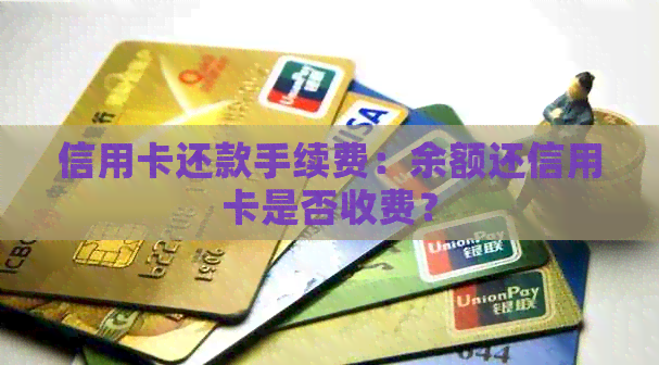 信用卡还款手续费：余额还信用卡是否收费？