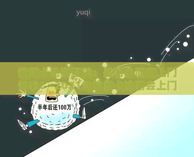 信用卡逾期还款：是否会面临上门？-2021年信用卡逾期会上门吗