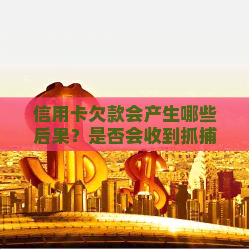 信用卡欠款会产生哪些后果？是否会收到抓捕信息？如何解决信用卡欠款问题？
