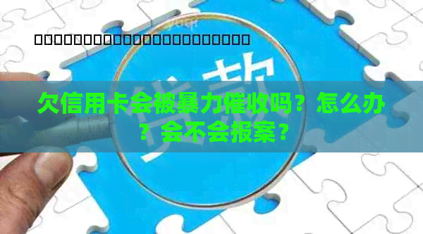 欠信用卡会被吗？怎么办？会不会报案？