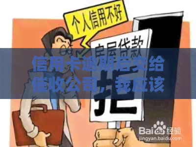 信用卡逾期后交给公司，我应该如何处理？如何维护自己的权益和信用？