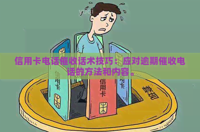 信用卡电话话术技巧：应对逾期电话的方法和内容。