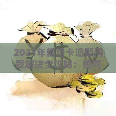 2021年信用卡逾期问题解决全攻略：如何应对上门和恢复信用？