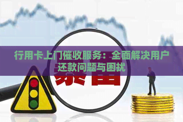 行用卡上门服务：全面解决用户还款问题与困扰