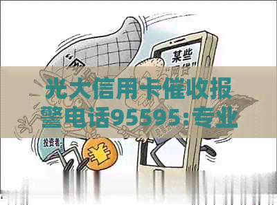光大信用卡报警电话95595:专业处理欠款问题，保障您的权益。