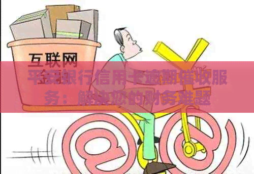 平安银行信用卡逾期服务：解决您的财务难题