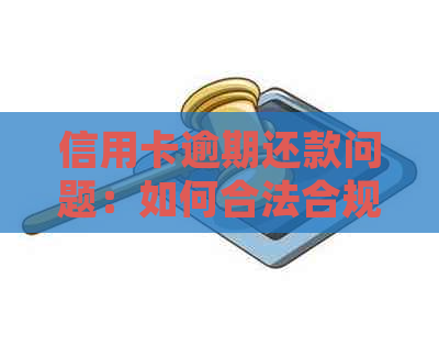 信用卡逾期还款问题：如何合法合规地处理与报警事宜