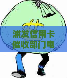 浦发信用卡部门电话：如何应对还款问题、联系方式及注意事项全面解析
