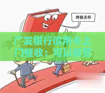 广发银行信用卡上门：可以报警吗？安全吗？家人怎么办？