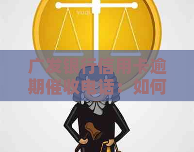广发银行信用卡逾期电话：如何应对、联系方式及可能的影响