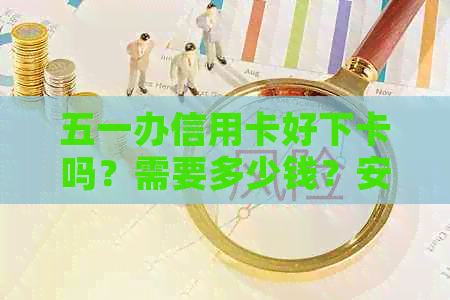 五一办信用卡好下卡吗？需要多少钱？安全吗？申请过程会不会很慢？