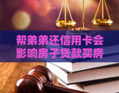 帮弟弟还信用卡会影响房子贷款买房吗？