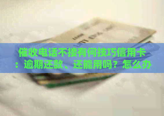 电话不接有何技巧信用卡：逾期还款、还能用吗？怎么办？