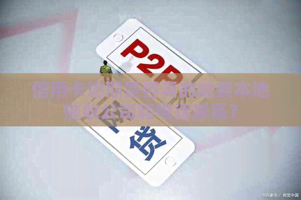 信用卡逾期是否真的需要本地公司和电话联系？