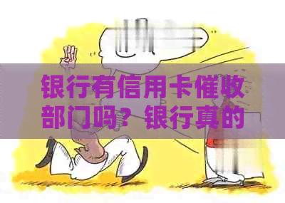 银行有信用卡部门吗？银行真的有公司和催款部门吗？