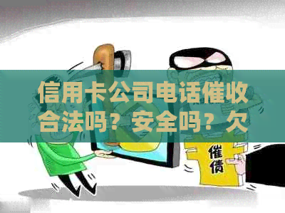 信用卡公司电话合法吗？安全吗？欠信用卡打电话到公司里面了怎么办？