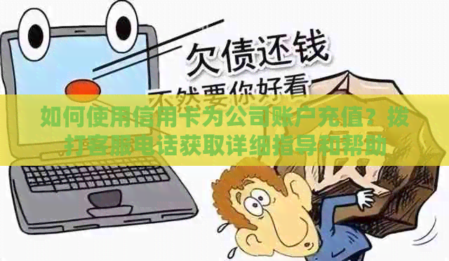 如何使用信用卡为公司账户充值？拨打客服电话获取详细指导和帮助