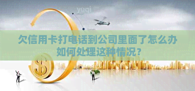 欠信用卡打电话到公司里面了怎么办 如何处理这种情况？