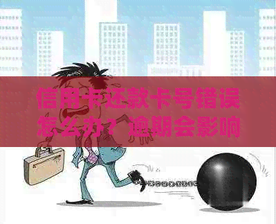 信用卡还款卡号错误怎么办？逾期会影响信用，资讯教你如何处理！