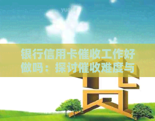 银行信用卡工作好做吗：探讨难度与技巧