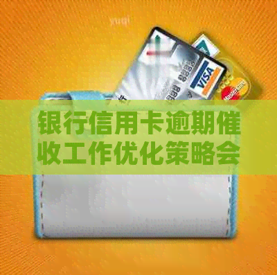 银行信用卡逾期工作优化策略会议报道
