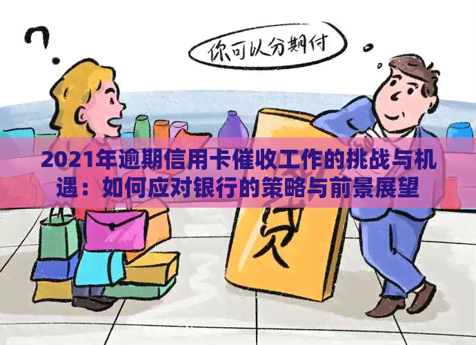2021年逾期信用卡工作的挑战与机遇：如何应对银行的策略与前景展望