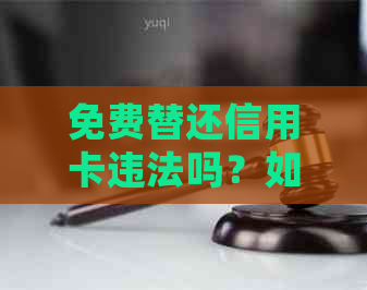 免费替还信用卡违法吗？如何处理？什么是免费还款信用卡？