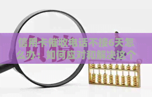 信用卡电话不接6天怎么办：如何应对和解决这个问题？