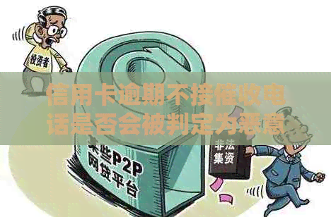 信用卡逾期不接电话是否会被判定为恶意拖欠？了解具体处理方式和后果