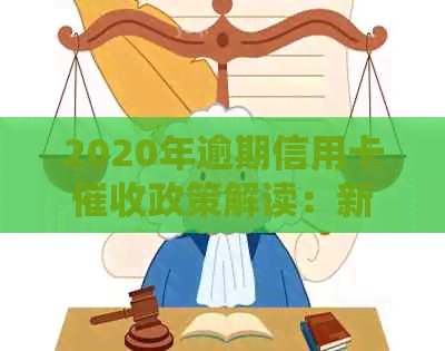 2020年逾期信用卡政策解读：新规定下的用户权益保护与责任界定