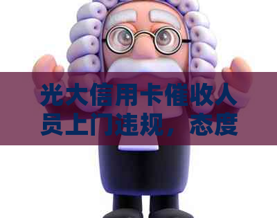 光大信用卡人员上门违规，态度恶劣，使用95595电话