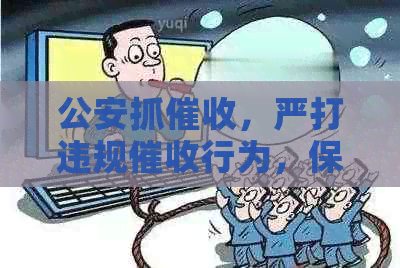 公安抓，严打违规行为，保护消费者权益