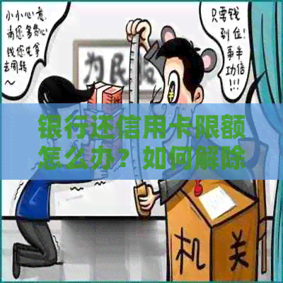 银行还信用卡限额怎么办？如何解除银行卡还款信用卡限额？