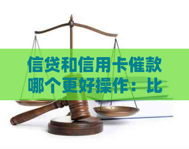 信贷和信用卡催款哪个更好操作：比较与分析