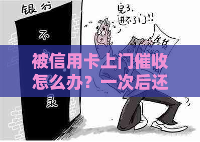 被信用卡上门怎么办？一次后还会再来吗？