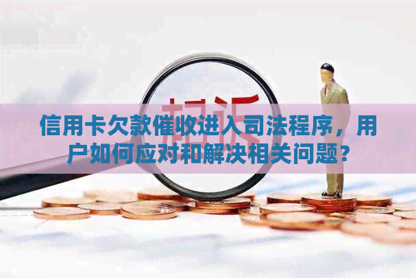 信用卡欠款进入司法程序，用户如何应对和解决相关问题？