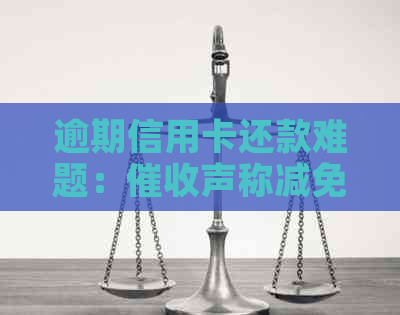 逾期信用卡还款难题：声称减免后仍需全额还款