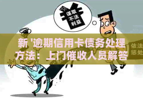新 '逾期信用卡债务处理方法：上门人员解答您的疑问'